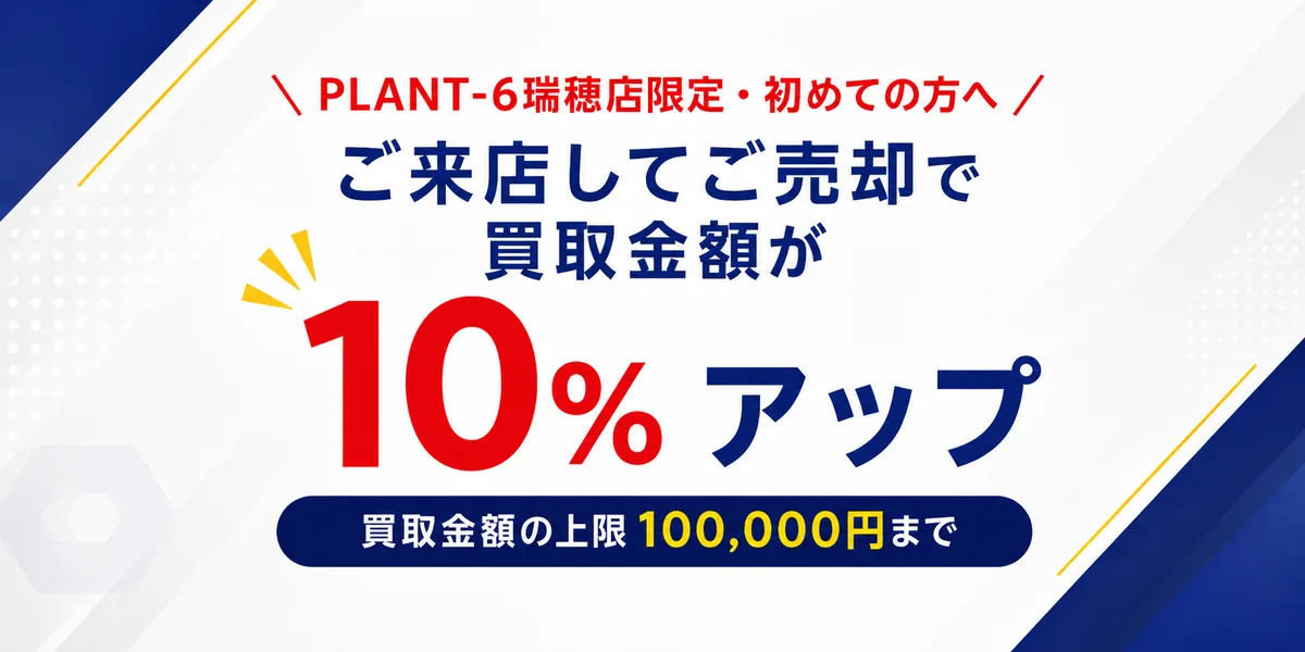 PLANT-6瑞穂店限定・初めての方へ ご来店してご売却で買取金額が10%アップ 買取金額の上限100,000円まで